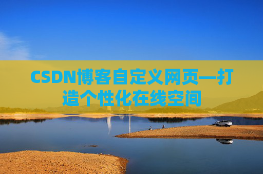 CSDN博客自定义网页—打造个性化在线空间
